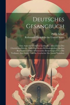 Deutsches Gesangbuch: Eine Auswahl Geistlicher Leider Aus Allen Zeiten Der Christlichen Kirche. Nach Den Besten Hymnologischen Quellen Bearb - Schaff, Philip