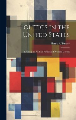 Politics in the United States: Readings in Political Parties and Pressure Groups - Turner, Henry A.