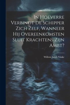 In Hoeverre Verbindt De Schipper Zich Zelf, Wanneer Hij Overeenkomsten Sluit Krachtens Zijn Ambt? - Vinke, Willem Jacob