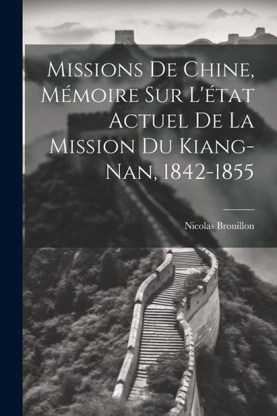 Missions De Chine, Mémoire Sur L'état Actuel De La Mission Du Kiang-Nan, 1842-1855 Missions De Chine, Mémoire Sur L'état Actuel De La Mission Du Kiang-Nan, 1842-1855