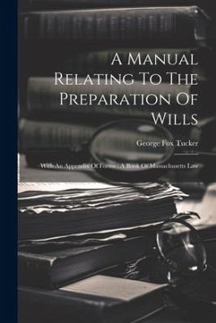 A Manual Relating To The Preparation Of Wills: With An Appendix Of Forms: A Book Of Massachusetts Law - Tucker, George Fox