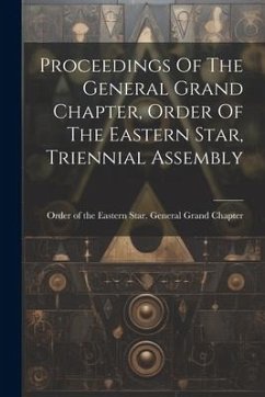 Proceedings Of The General Grand Chapter, Order Of The Eastern Star, Triennial Assembly