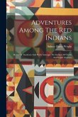 Adventures Among The Red Indians: Romantic Incidents And Perils Amongst The Indians Of North And South America