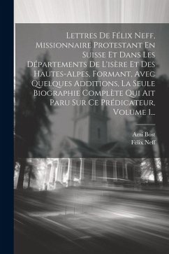 Lettres De Félix Neff, Missionnaire Protestant En Suisse Et Dans Les Départements De L'isère Et Des Hautes-alpes, Formant, Avec Quelques Additions, La - Neff, Félix; Bost, Ami