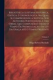 Bibliotheca lusitana historica, critica, e cronologica. Na qual se comprehende a noticia dos authores portuguezes, e das obras, que compuseraõ desde o Bibliotheca lusitana historica, critica, e cronologica. Na qual se comprehende a noticia dos authores portuguezes, e das obras, que compuseraõ desde o