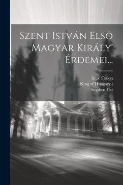 Szent István Elsö Magyar Király' Érdemei... - Farkas, Imre