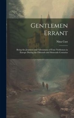 Gentlemen Errant: Being the Journeys and Adventures of Four Noblemen in Europe During the Fifteenth and Sixteenth Centuries - Cust, Nina