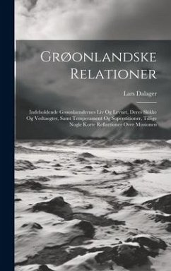 Grøonlandske Relationer: Indeholdende Grøonlaendernes Liv Og Levnet, Deres Skikke Og Vedtaegter, Samt Temperament Og Superstitioner, Tillige No - Dalager, Lars