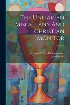 The Unitarian Miscellany And Christian Monitor; Volume 1 - Sparks, Jared