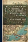 Catálogo Metódico De La Biblioteca De La Facultad De Derecho Y Ciencias Sociales De Buenos Aires: Seguido De Una Tabla Alfabética De Autores...