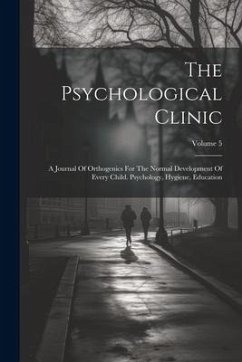 The Psychological Clinic: A Journal Of Orthogenics For The Normal Development Of Every Child. Psychology, Hygiene, Education; Volume 5 - Anonymous