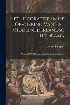 Het Decoratief En De Opvoering Van Het Middelnederlandsche Drama: Volgens De Middelnederlandsche Tooneelstukken... - Endepols, Joseph