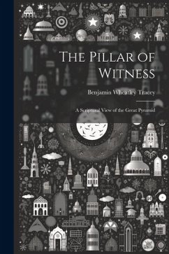 The Pillar of Witness: A Scriptural View of the Great Pyramid - Tracey, Benjamin Wheatley