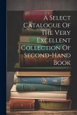 A Select Catalogue Of The Very Excellent Collection Of Second-hand Book