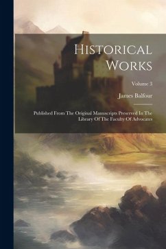 Historical Works: Published From The Original Manuscripts Preserved In The Library Of The Faculty Of Advocates; Volume 3 - Balfour, James
