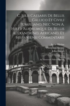 C. Julii Caesaris De Bellis Gallico Et Civili Pompejano, Nec Non A. Hirtii Aliorumque De Bellis Alexandrino, Africano, Et Hispaniensi Commentarii: Ad - Caesar, Julius; Hirtius, Aulus; Vossius, Dionysius