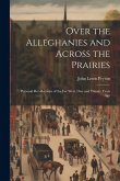 Over the Alleghanies and Across the Prairies: Personal Recollections of the Far West, One and Twenty Years Ago