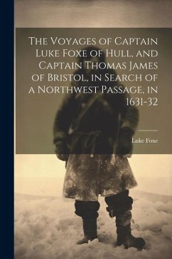 The Voyages of Captain Luke Foxe of Hull, and Captain Thomas James of Bristol, in Search of a Northwest Passage, in 1631-32 - Foxe, Luke