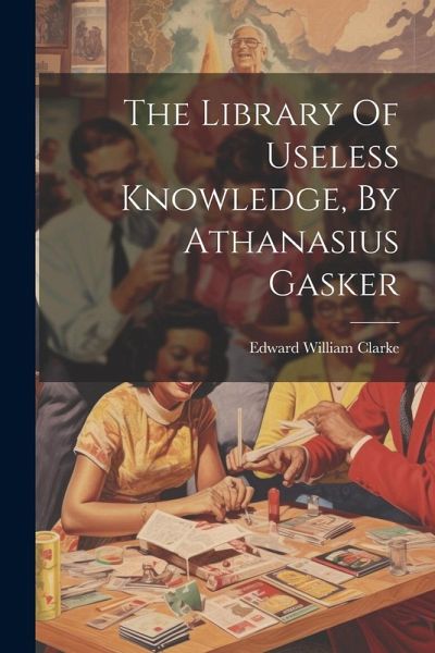 The Library Of Useless Knowledge, By Athanasius Gasker The Library Of Useless Knowledge, By Athanasius Gasker