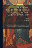 The New and Complete Life of Our Blessed Lord and Saviour Jesus Christ: Containing an Authentic Account of All the Real Facts Relating to His Exemplar