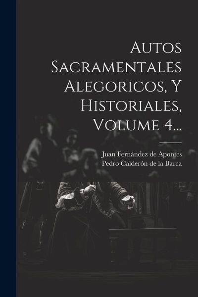 Autos Sacramentales Alegoricos, Y Historiales, Volume 4... Autos Sacramentales Alegoricos, Y Historiales, Volume 4...