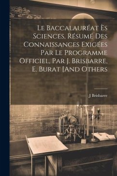 Le Baccalauréat Ès Sciences, Résumé Des Connaissances Exigées Par Le Programme Officiel, Par J. Brisbarre, E. Burat [And Others - Brisbarre, J.