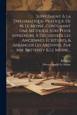 Supplément À La Diplomatique-pratique De M. Le Moine, Contenant Une Méthode Sûre Pour Apprendre À Déchiffrer Les Anciennes Écritures, & Arranger Les A