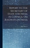 Report to the Secretary of State for India in Council On Railways in India