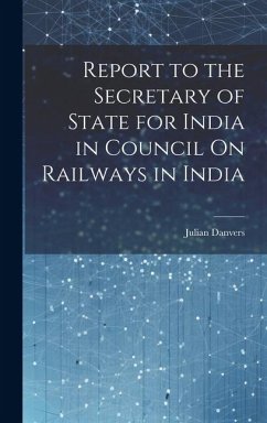 Report to the Secretary of State for India in Council On Railways in India - Danvers, Julian