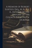 A Memoir of Robert Surtees, Esq., M. A., F. S. A., Author of the History of the County Palatine of Durham