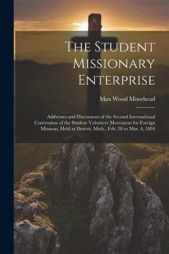 The Student Missionary Enterprise: Addresses and Discussions of the Second International Convention of the Student Volunteer Movement for Foreign Miss - Moorhead, Max Wood