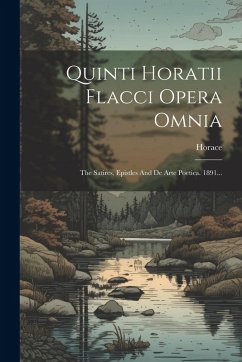 Cover Quinti Horatii Flacci Opera Omnia: The Satires, Epistles And De Arte Poetica. 1891...