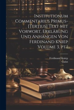 Cover Institutionum commentarius primus-[tertius] Text mit Vorwort, Erklärung und Anhängen von Ferdinand Kniep Volume 3, pt.1