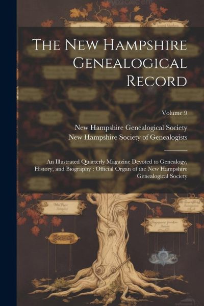 The New Hampshire Genealogical Record: An Illustrated Quarterly Magazine Devoted to Genealogy, History, and Biography: Official Organ of the New Hamps The New Hampshire Genealogical Record: An Illustrated Quarterly Magazine Devoted to Genealogy, History, and Biography: Official Organ of the New Hamps
