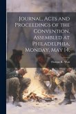 Journal, Acts and Proceedings of the Convention, Assembled at Philadelphia, Monday, May 14, Journal, Acts and Proceedings of the Convention, Assembled at Philadelphia, Monday, May 14,