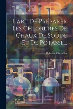 L'art De Préparer Les Chlorures De Chaux De Soude Et De Potasse... - Chevallier, Alphonse