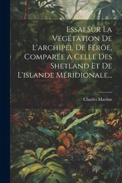 Essai Sur La Végétation De L'archipel De Féröe, Comparée À Celle Des Shetland Et De L'islande Méridionale... - Martins, Charles