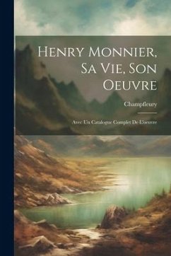 Henry Monnier, sa vie, son oeuvre; avec un catalogue complet de l'oeuvre - Champfleury