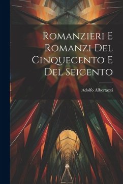 Romanzieri E Romanzi Del Cinquecento E Del Seicento - Albertazzi, Adolfo