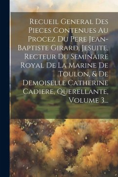 Recueil General Des Pieces Contenues Au Procez Du Pere Jean-baptiste Girard, Jesuite, Recteur Du Seminaire Royal De La Marine De Toulon, & De Demoisel Cover Recueil General Des Pieces Contenues Au Procez Du Pere Jean-baptiste Girard, Jesuite, Recteur Du Seminaire Royal De La Marine De Toulon, & De Demoisel