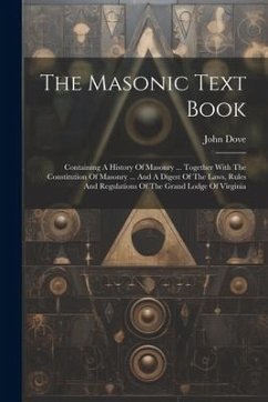 The Masonic Text Book: Containing A History Of Masonry ... Together With The Constitution Of Masonry ... And A Digest Of The Laws, Rules And - Dove, John