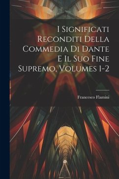 I Significati Reconditi Della Commedia Di Dante E Il Suo Fine Supremo, Volumes 1-2 - Flamini, Francesco