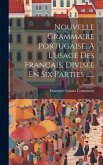 Nouvelle Grammaire Portugaise, À L'usage Des Français, Divisée En Six Parties ......