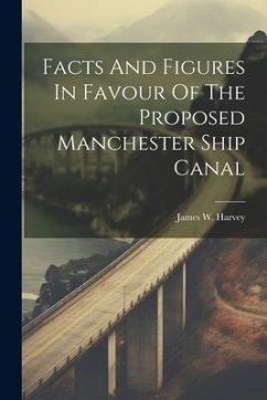 Facts And Figures In Favour Of The Proposed Manchester Ship Canal - Harvey, James W.