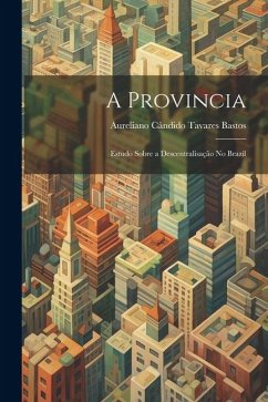 A Provincia: Estudo Sobre a Descentralisação No Brazil - Bastos, Aureliano Cândido Tavares