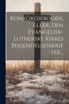 Konkordiebogen, Eller, Den Evangelisk-lutherske Kirkes Bekjendelsesskrifter... - Anonymous