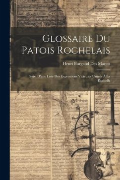 Glossaire Du Patois Rochelais: Suivi D'une Liste Des Expressions Vicieuses Usiteés À La Rochelle - Marets, Henri Burgaud Des