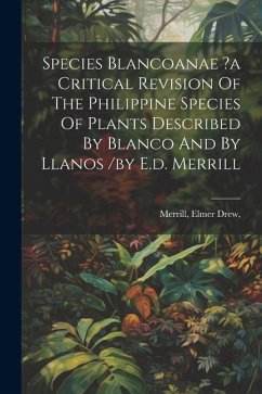 Species Blancoanae ?a Critical Revision Of The Philippine Species Of Plants Described By Blanco And By Llanos /by E.d. Merrill - Drew, Merrill