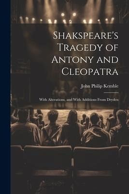 Shakspeare's Tragedy of Antony and Cleopatra: With Alterations, and With Additions From Dryden Shakspeare's Tragedy of Antony and Cleopatra: With Alterations, and With Additions From Dryden