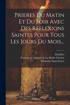 Prieres Du Matin Et Du Soir Avec Des Réflexions Saintes Pour Tous Les Jours Du Mois... - Douilliez; Saint-Irénée, Séminaire